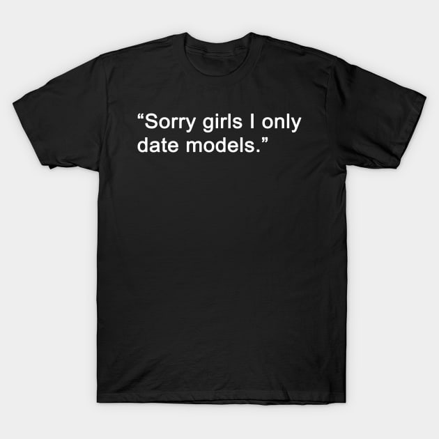 Sorry Girls I Only Date Models T-Shirt by sam911